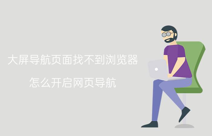 大屏导航页面找不到浏览器 怎么开启网页导航？